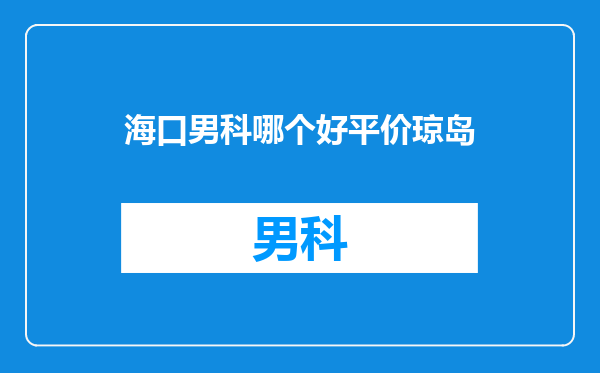 海口男科哪个好平价琼岛