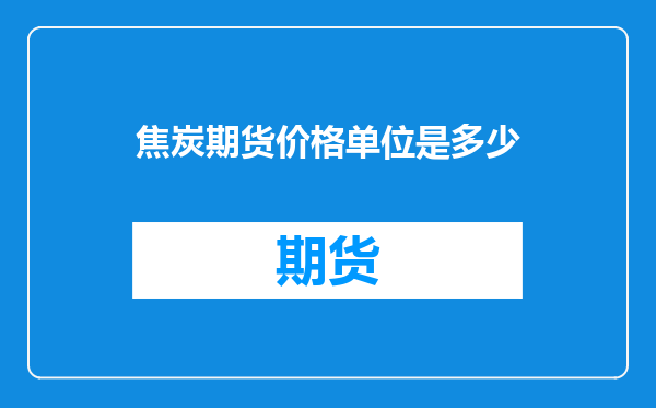 焦炭期货价格单位是多少