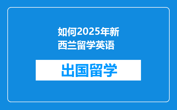 如何2025年新西兰留学英语