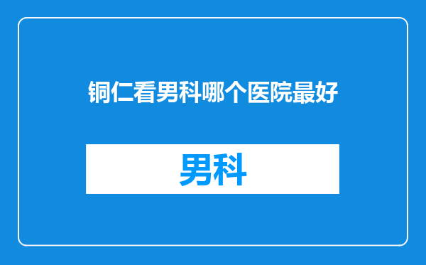 铜仁看男科哪个医院最好