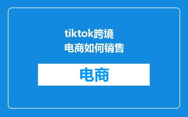 tiktok跨境电商如何销售