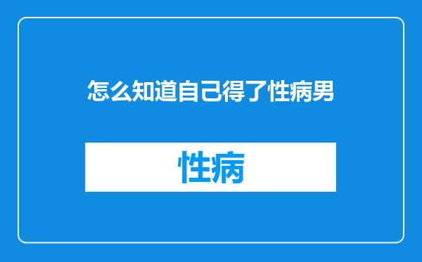 怎么知道自己得了性病男