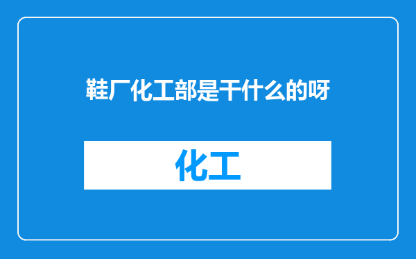 鞋厂化工部是干什么的呀