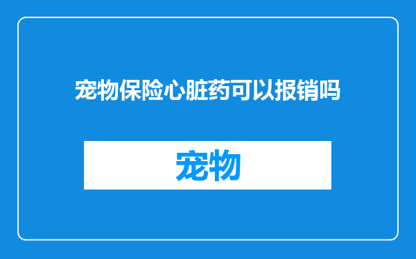 宠物保险心脏药可以报销吗