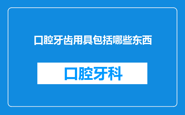 口腔牙齿用具包括哪些东西
