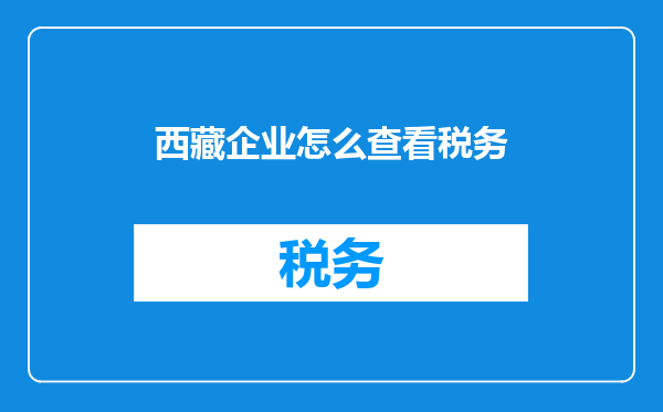 西藏企业怎么查看税务