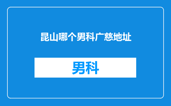 昆山哪个男科广慈地址