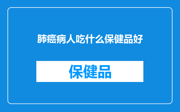 肺癌病人吃什么保健品好