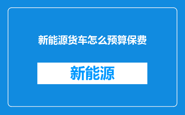 新能源货车怎么预算保费