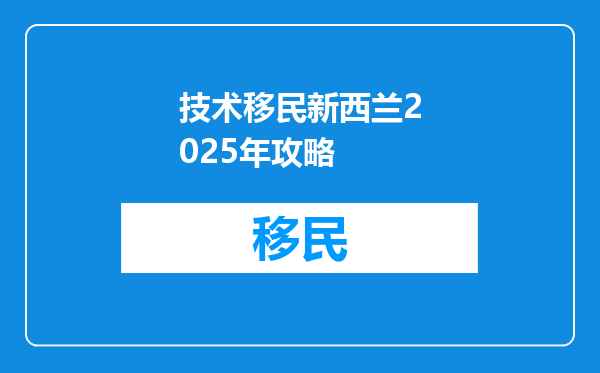 技术移民新西兰2025年攻略