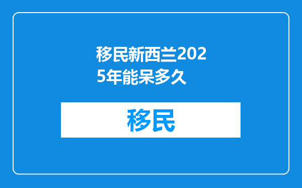 移民新西兰2025年能呆多久