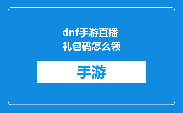 dnf手游直播礼包码怎么领