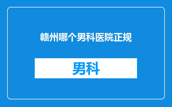 赣州哪个男科医院正规