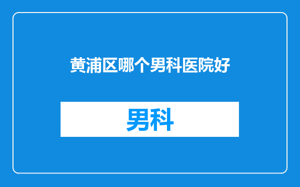 黄浦区哪个男科医院好