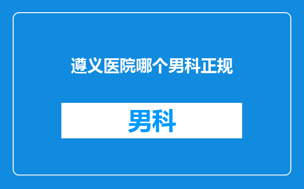 遵义医院哪个男科正规