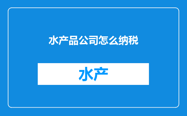 水产品公司怎么纳税