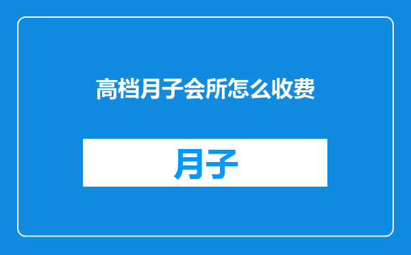 高档月子会所怎么收费