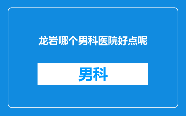 龙岩哪个男科医院好点呢