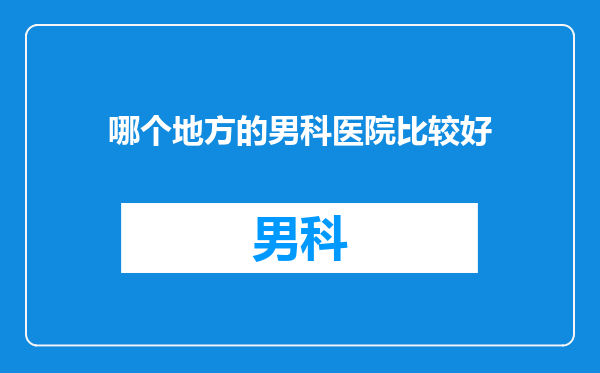 哪个地方的男科医院比较好