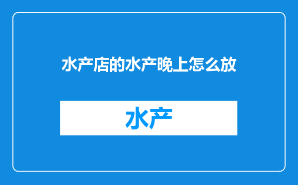 水产店的水产晚上怎么放