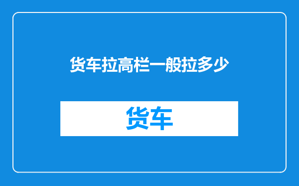 货车拉高栏一般拉多少