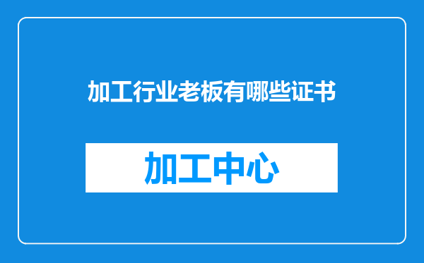 加工行业老板有哪些证书