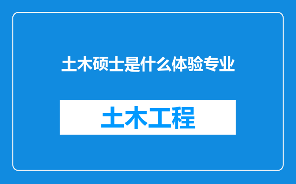 土木硕士是什么体验专业