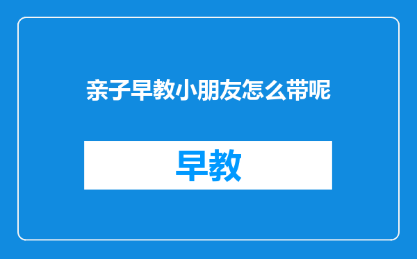 亲子早教小朋友怎么带呢