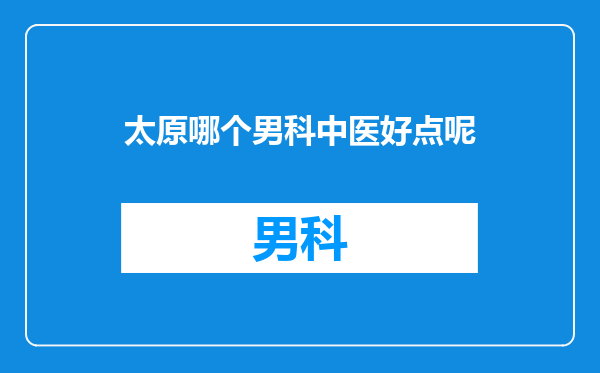 太原哪个男科中医好点呢