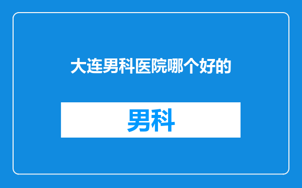 大连男科医院哪个好的