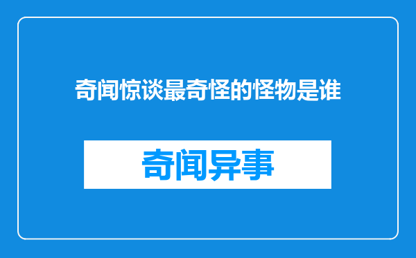 奇闻惊谈最奇怪的怪物是谁