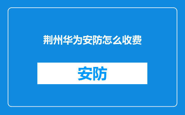 荆州华为安防怎么收费
