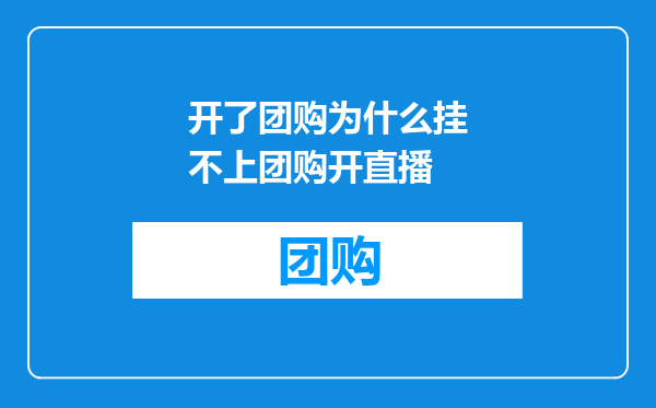 开了团购为什么挂不上团购开直播
