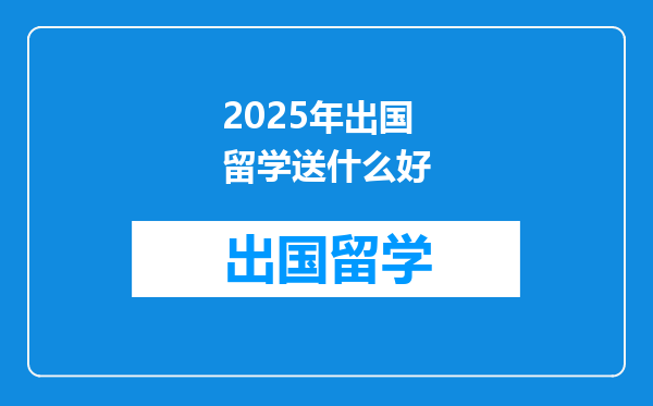 2025年出国留学送什么好