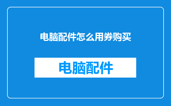 电脑配件怎么用券购买