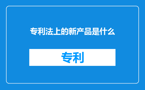 专利法上的新产品是什么