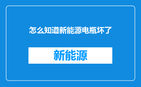 怎么知道新能源电瓶坏了