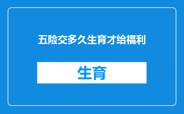 五险交多久生育才给福利