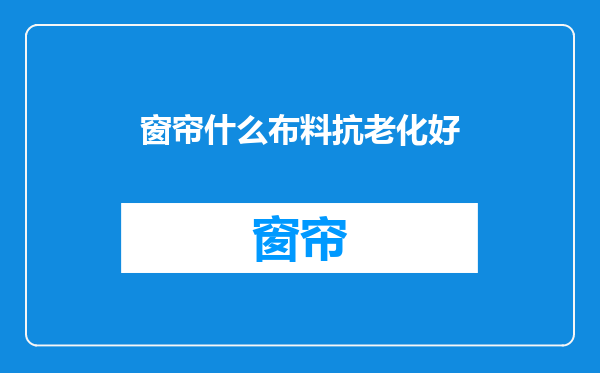 窗帘什么布料抗老化好