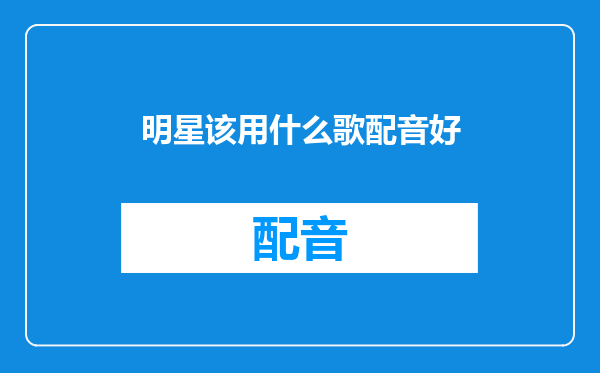 明星该用什么歌配音好