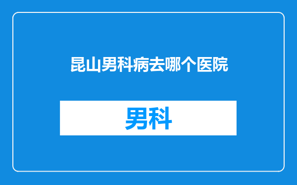 昆山男科病去哪个医院
