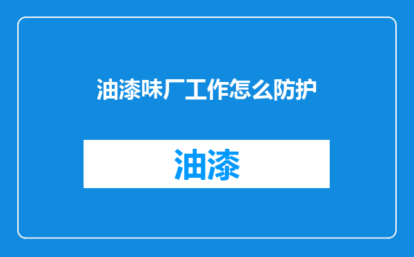 油漆味厂工作怎么防护