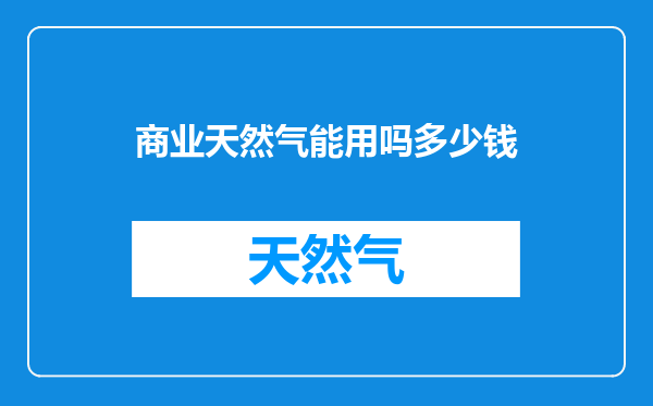 商业天然气能用吗多少钱