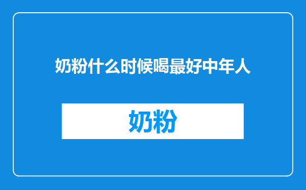 奶粉什么时候喝最好中年人