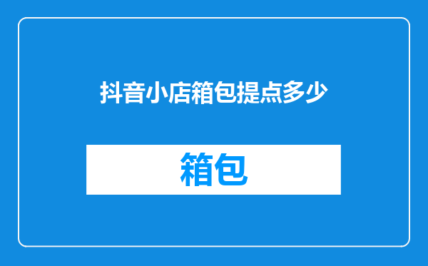 抖音小店箱包提点多少