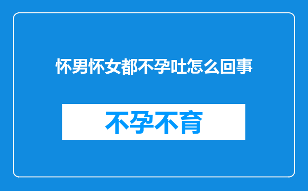 怀男怀女都不孕吐怎么回事