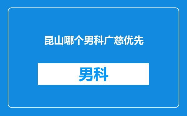 昆山哪个男科广慈优先