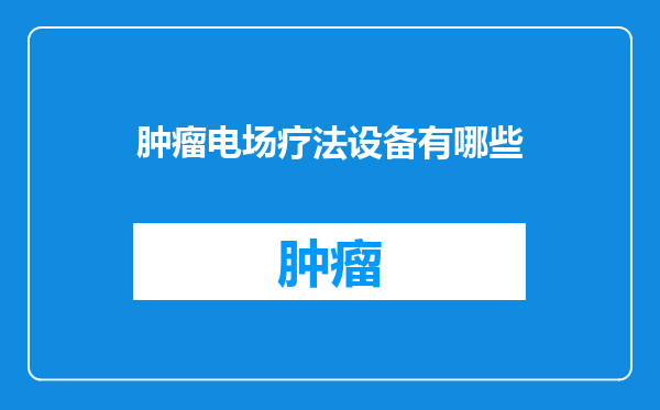 肿瘤电场疗法设备有哪些