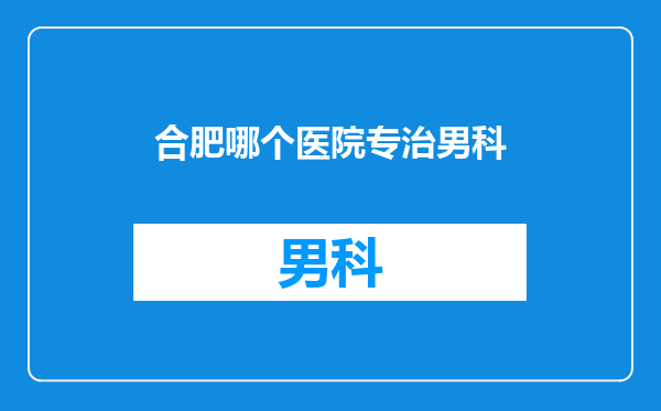 合肥哪个医院专治男科
