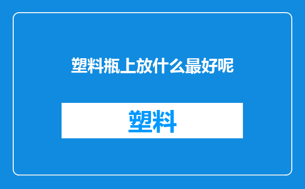 塑料瓶上放什么最好呢